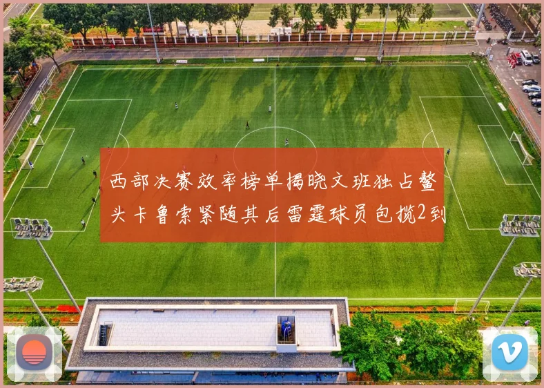 西部决赛效率榜单揭晓文班独占鳌头卡鲁索紧随其后雷霆球员包揽2到5名