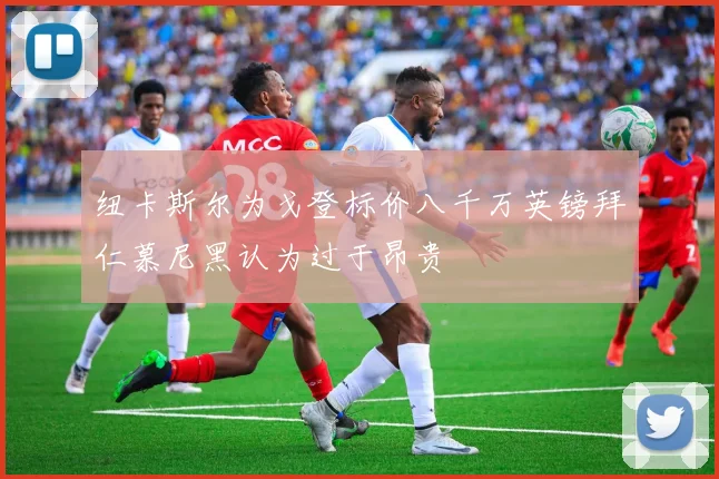 纽卡斯尔为戈登标价八千万英镑拜仁慕尼黑认为过于昂贵